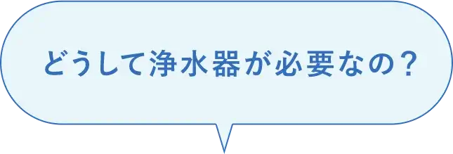 どうして浄水器が必要なの？